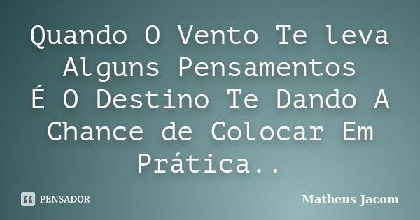 Quando O Vento Te leva Alguns Pensamentos É O Destino Te Dando A Chance de Colocar Em Prática..... Frase de Matheus Jacom.