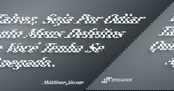 Talvez, Seja Por Odiar Tanto Meus Defeitos Que Você Tenha Se Apegado..... Frase de Matheus Jacom.