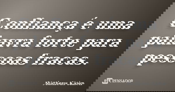 Confiança é uma palavra forte para pessoas fracas.... Frase de Matheus Kaien.