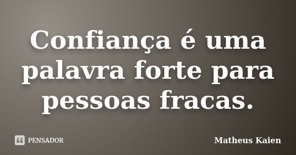 Confiança é uma palavra forte para pessoas fracas.... Frase de Matheus Kaien.