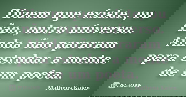 Dizem que existe, ou não, outro universo. Ainda não pararam para estudar a mente de um poeta.... Frase de Matheus Kaien.