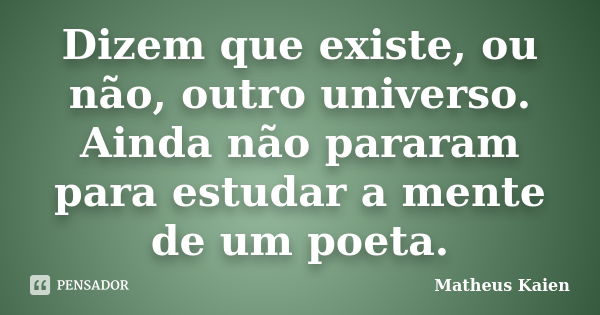 Dizem que existe, ou não, outro universo. Ainda não pararam para estudar a mente de um poeta.... Frase de Matheus Kaien.