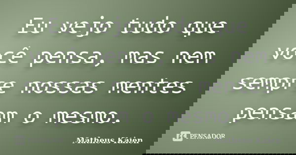 Eu vejo tudo que você pensa, mas nem sempre nossas mentes pensam o mesmo.... Frase de Matheus Kaien.