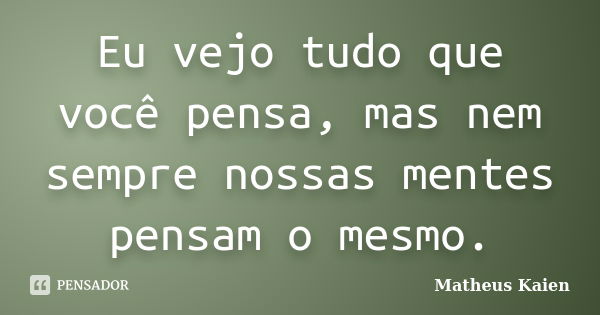 Eu vejo tudo que você pensa, mas nem sempre nossas mentes pensam o mesmo.... Frase de Matheus Kaien.