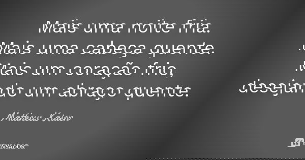 Mais uma noite fria. Mais uma cabeça quente. Mais um coração frio, desejando um abraço quente.... Frase de Matheus Kaien.