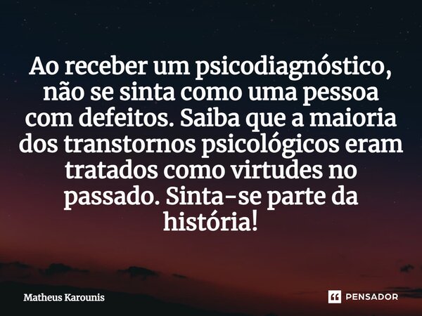 ⁠Ao receber um psicodiagnóstico, não se sinta como uma pessoa com defeitos. Saiba que a maioria dos transtornos psicológicos eram tratados como virtudes no pass... Frase de Matheus Karounis.