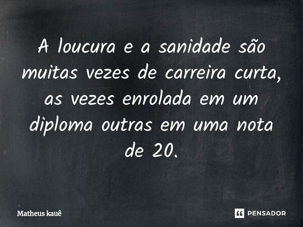 ⁠⁠A loucura e a sanidade são muitas vezes de carreira curta, as vezes enrolada em um diploma outras em uma nota de 20.... Frase de Matheus kaue.