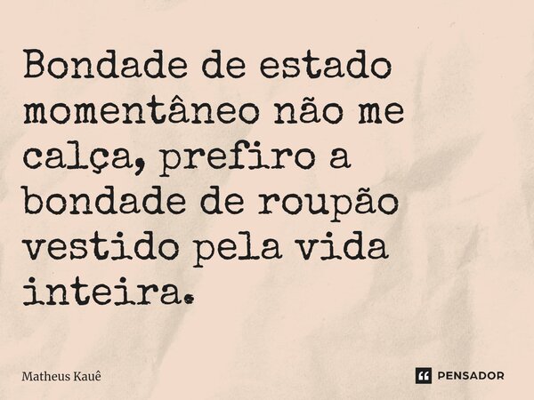 ⁠Bondade de estado momentâneo não me calça, prefiro a bondade de roupão vestido pela vida inteira.... Frase de Matheus kaue.