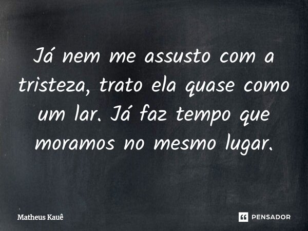 ⁠Já nem me assusto com a tristeza, trato ela quase como um lar. Já faz tempo que moramos no mesmo lugar.... Frase de Matheus kaue.
