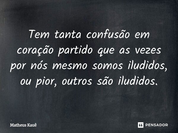 ⁠Tem tanta confusão em coração partido que as vezes por nós mesmo somos iludidos, ou pior, outros são iludidos.... Frase de Matheus kaue.