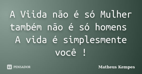 A Viida não é só Mulher também não é só homens A vida é simplesmente você !... Frase de Matheus Kempes.