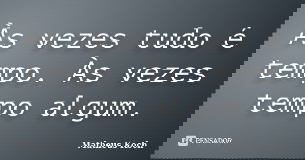 Às vezes tudo é tempo. Às vezes tempo algum.... Frase de Matheus Koch.