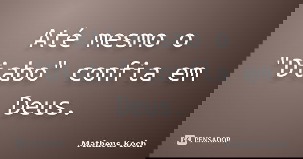 Até mesmo o "Diabo" confia em Deus.... Frase de Matheus Koch.