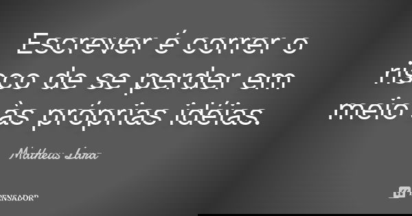 Escrever é correr o risco de se perder em meio às próprias idéias.... Frase de Matheus Lara.