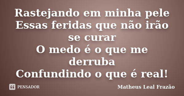 Rastejando em minha pele Essas feridas que não irão se curar O medo é o que me derruba Confundindo o que é real!... Frase de Matheus Leal Frazão.