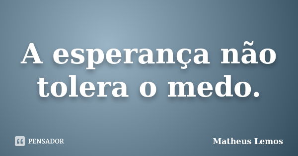 A esperança não tolera o medo.... Frase de Matheus Lemos.