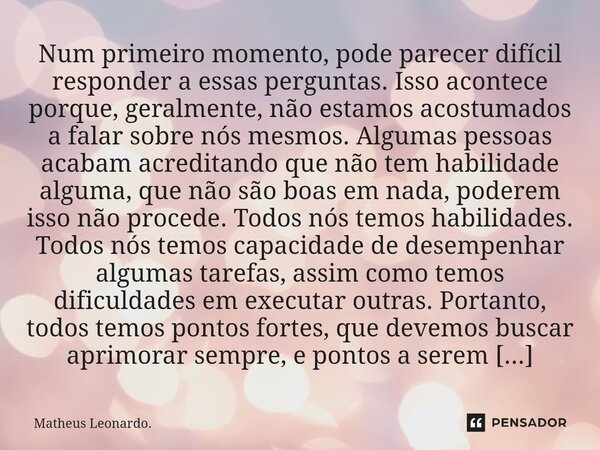 ⁠Num primeiro momento, pode parecer difícil responder a essas perguntas. Isso acontece porque, geralmente, não estamos acostumados a falar sobre nós mesmos. Alg... Frase de Matheus Leonardo..