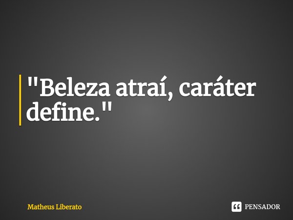 ⁠"Beleza atraí, caráter define."... Frase de Matheus Liberato.