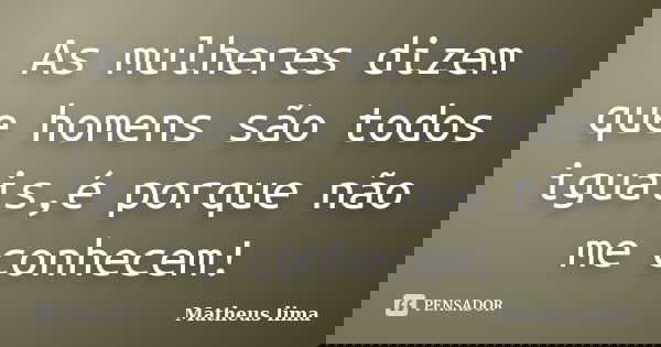 As mulheres dizem que homens são todos iguais,é porque não me conhecem!... Frase de Matheus lima.