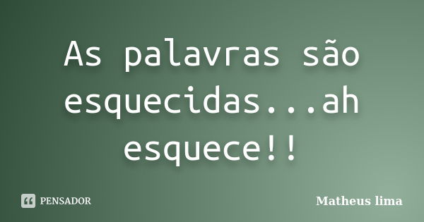 As palavras são esquecidas...ah esquece!!... Frase de Matheus lima.