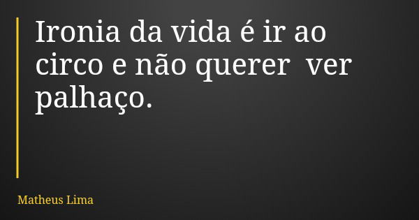 Ironia da vida é ir ao circo e não querer ver palhaço.... Frase de Matheus Lima.