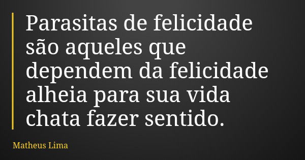 Parasitas de felicidade são aqueles que dependem da felicidade alheia para sua vida chata fazer sentido.... Frase de Matheus Lima.