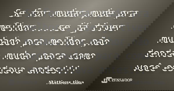 Se for mudar,mude pra melhor....se já tiver mudado pra melhor,não tenta mudar para como você estava antes!!!... Frase de Matheus lima.