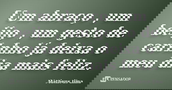 Um abraço , um beijo , um gesto de carinho já deixa o meu dia mais feliz.... Frase de Matheus Lima.