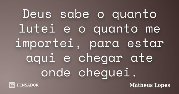 Deus sabe o quanto lutei e o quanto me importei, para estar aqui e chegar ate onde cheguei.... Frase de Matheus Lopes.