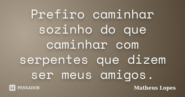 Prefiro caminhar sozinho do que caminhar com serpentes que dizem ser meus amigos.... Frase de Matheus Lopes.