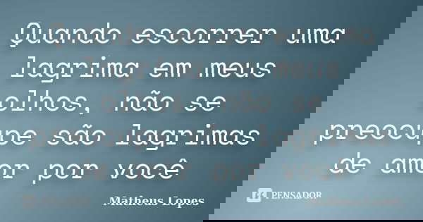 Quando escorrer uma lagrima em meus olhos, não se preocupe são lagrimas de amor por você... Frase de Matheus Lopes.
