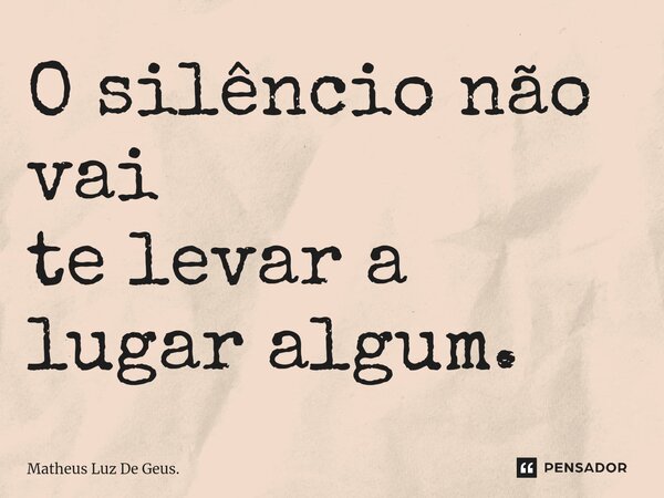 O silêncio não vai te levar a lugar algum.⁠... Frase de Matheus Luz De Geus..