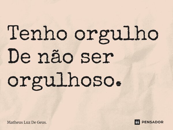 Tenho orgulho De não ser orgulhoso.⁠... Frase de Matheus Luz De Geus..