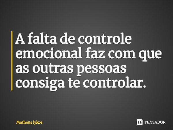 ⁠A falta de controle emocional faz com que as outras pessoas consiga te controlar.... Frase de Matheus Lykos.
