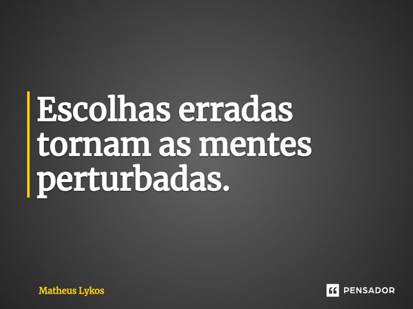 ⁠Escolhas erradas tornam as mentes perturbadas.... Frase de Matheus Lykos.