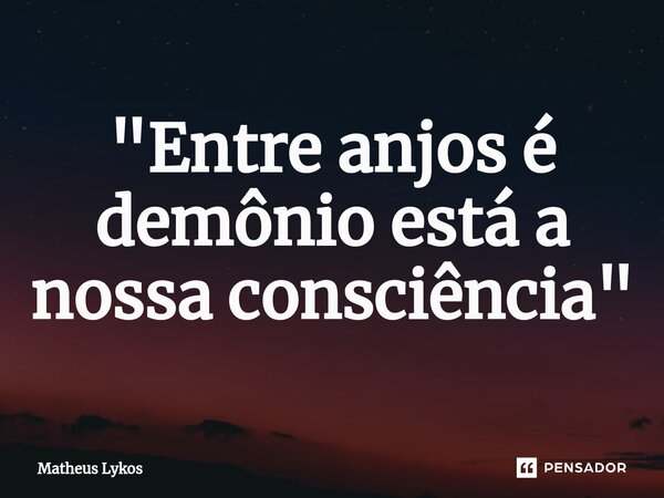 ⁠"Entre anjos é demônio está a nossa consciência"... Frase de Matheus Lykos.