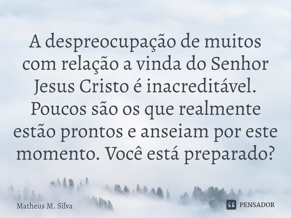 A despreocupação de muitos com relação a vinda do Senhor Jesus Cristo é inacreditável. ⁠Poucos são os que realmente estão prontos e anseiam por este momento. Vo... Frase de Matheus M. Silva.