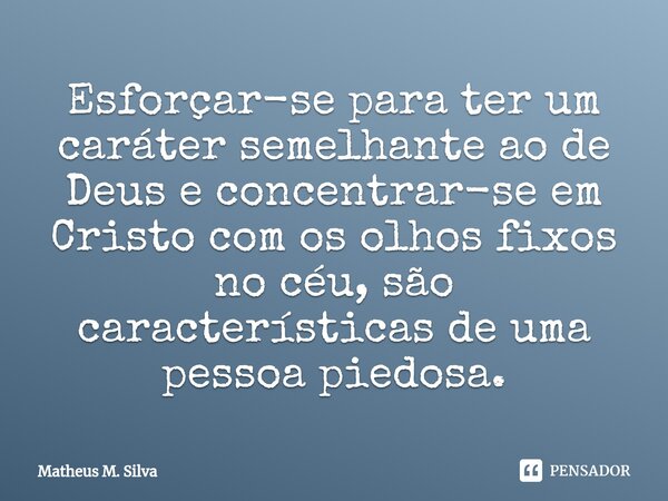 Esforçar-se para ter um caráter semelhante ao de Deus e concentrar-se em Cristo com os olhos fixos no céu, são características de uma pessoa piedosa.⁠... Frase de Matheus M. Silva.