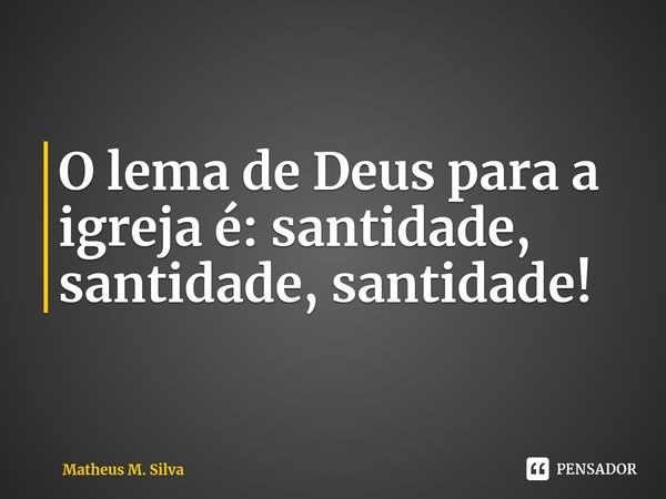 ⁠O lema de Deus para a igreja é: santidade, santidade, santidade!... Frase de Matheus M. Silva.