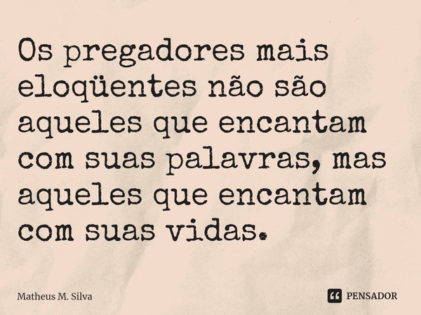 ⁠Os pregadores mais eloqüentes não são aqueles que encantam com suas palavras, mas aqueles que encantam com suas vidas.... Frase de Matheus M. Silva.