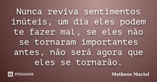 Nunca reviva sentimentos inúteis, um dia eles podem te fazer mal, se eles não se tornaram importantes antes, não será agora que eles se tornarão.... Frase de Matheus Maciel.