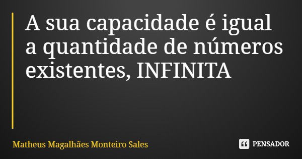 A sua capacidade é igual a quantidade de números existentes, INFINITA... Frase de Matheus Magalhães Monteiro Sales.