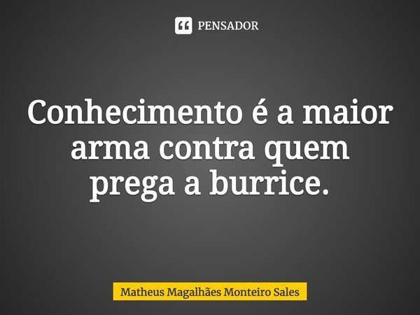 ⁠Conhecimento é a maior arma contra quem prega a burrice.... Frase de Matheus Magalhães Monteiro Sales.