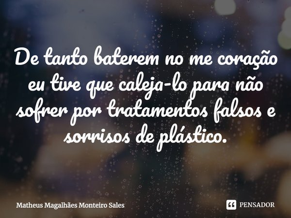 De tanto baterem no me coração eu tive que caleja-lo para não sofrer por tratamentos falsos e sorrisos de plástico.⁠... Frase de Matheus Magalhães Monteiro Sales.