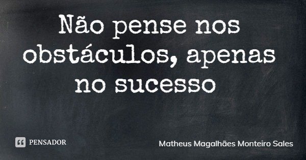 Não pense nos obstáculos, apenas no sucesso... Frase de Matheus Magalhães Monteiro Sales.