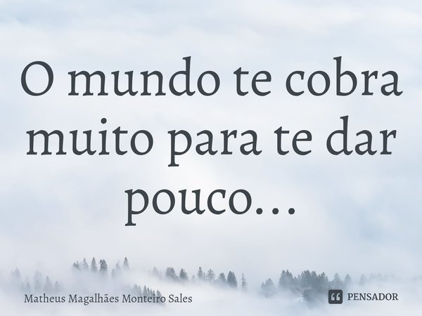 ⁠O mundo te cobra muito para te dar pouco...... Frase de Matheus Magalhães Monteiro Sales.