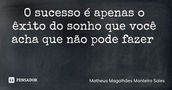 O sucesso é apenas o êxito do sonho que você acha que não pode fazer... Frase de Matheus Magalhães Monteiro Sales.