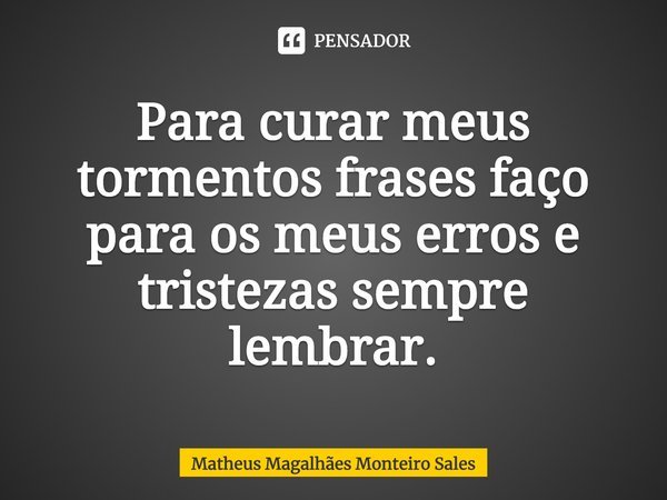 Para curar meus tormentos frases faço para os meus erros e tristezas sempre lembrar⁠.... Frase de Matheus Magalhães Monteiro Sales.