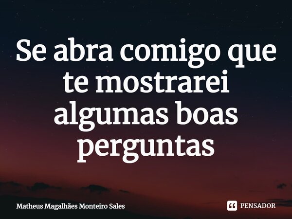 ⁠Se abra comigo que te mostrarei algumas boas perguntas... Frase de Matheus Magalhães Monteiro Sales.