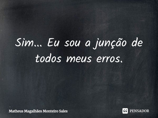 ⁠Sim... Eu sou a junção de todos meus erros.... Frase de Matheus Magalhães Monteiro Sales.